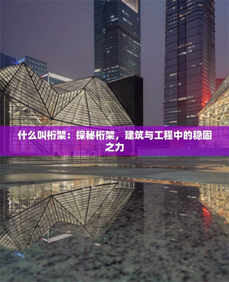 什么叫桁架：探秘桁架，建筑與工程中的穩(wěn)固之力 行業(yè)新聞
