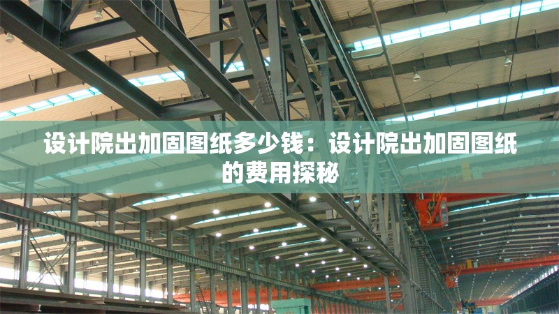 設(shè)計(jì)院出加固圖紙多少錢:設(shè)計(jì)院出加固圖紙的費(fèi)用探秘 行業(yè)新聞 設(shè)計(jì)院出加固圖紙多少錢:設(shè)計(jì)院出加固圖紙的費(fèi)用探秘 行業(yè)新聞