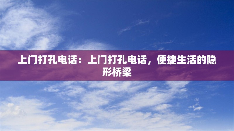 上門打孔電話：上門打孔電話，便捷生活的隱形橋梁 行業(yè)新聞