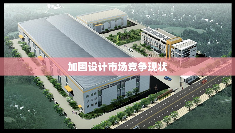 加固設(shè)計(jì)市場競爭現(xiàn)狀 行業(yè)新聞 第1張