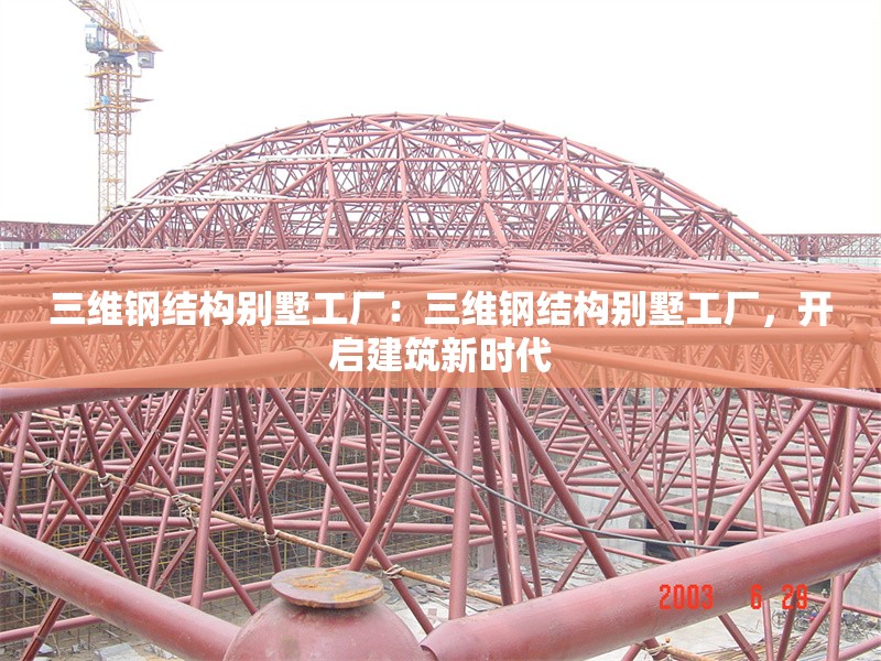 三維鋼結(jié)構(gòu)別墅工廠：三維鋼結(jié)構(gòu)別墅工廠，開(kāi)啟建筑新時(shí)代 行業(yè)新聞