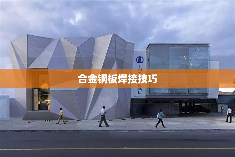 合金鋼板焊接技巧 行業(yè)新聞 第1張