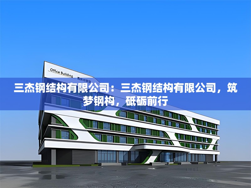 三杰鋼結(jié)構(gòu)有限公司：三杰鋼結(jié)構(gòu)有限公司，筑夢(mèng)鋼構(gòu)，砥礪前行 行業(yè)新聞