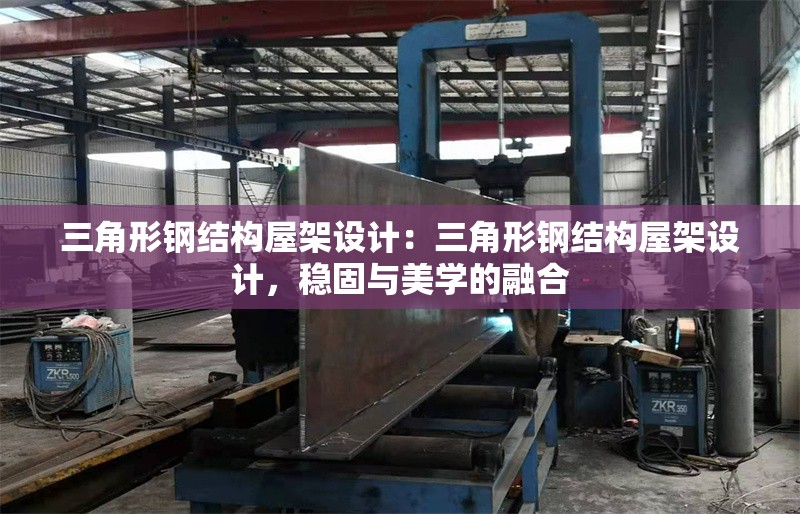三角形鋼結(jié)構(gòu)屋架設(shè)計：三角形鋼結(jié)構(gòu)屋架設(shè)計，穩(wěn)固與美學(xué)的融合
