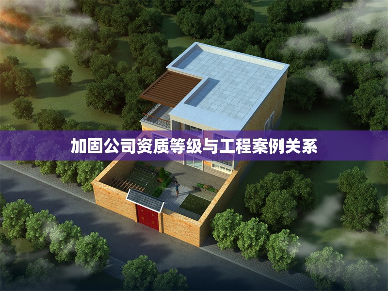 加固公司資質等級與工程案例關系