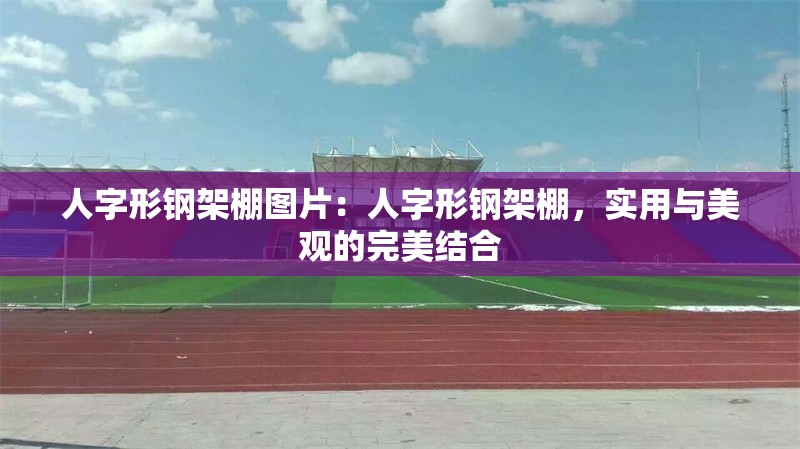 人字形鋼架棚圖片：人字形鋼架棚，實用與美觀的完美結(jié)合 行業(yè)新聞