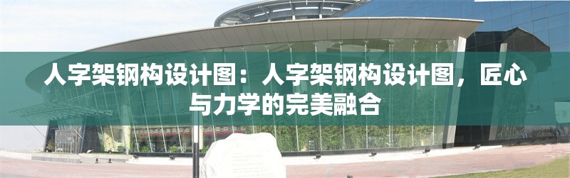人字架鋼構設計圖：人字架鋼構設計圖，匠心與力學的完美融合 行業(yè)新聞