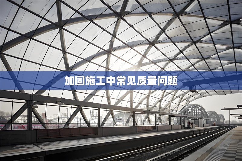 加固施工中常見質(zhì)量問題 行業(yè)新聞 第1張