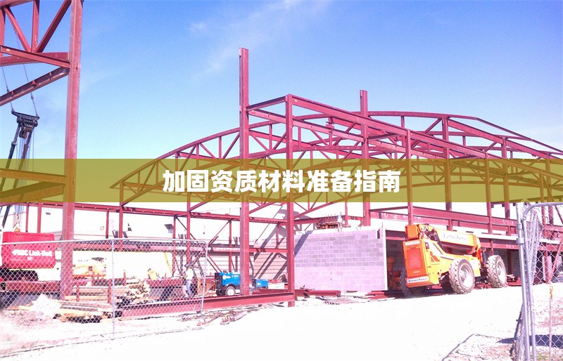 加固資質(zhì)材料準(zhǔn)備指南 行業(yè)新聞 第1張