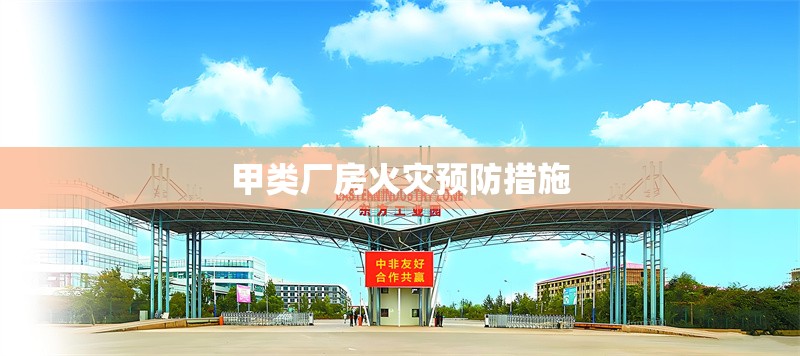 甲類廠房火災(zāi)預(yù)防措施 行業(yè)新聞 第1張