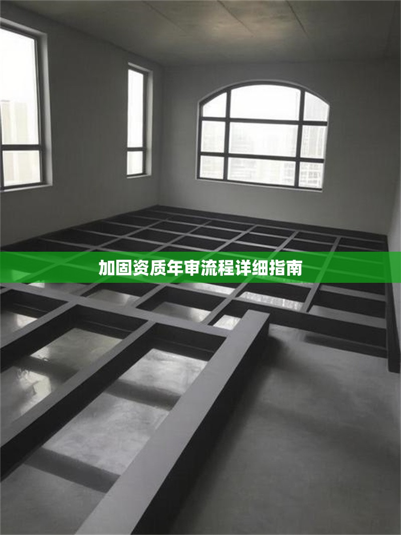 加固資質(zhì)年審流程詳細(xì)指南 行業(yè)新聞 第1張 加固資質(zhì)年審流程詳細(xì)指南 行業(yè)新聞 第1張