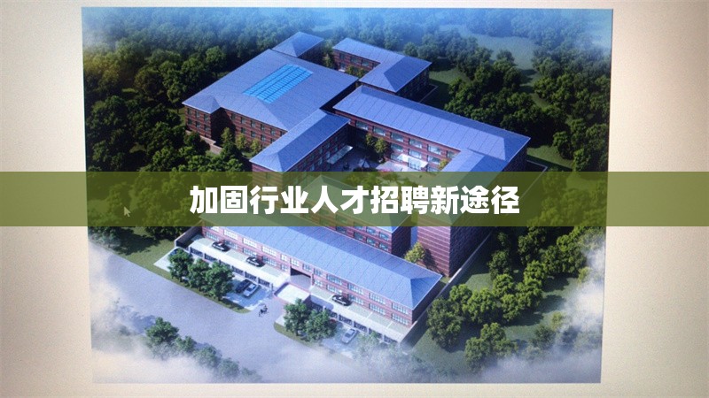 加固行業(yè)人才招聘新途徑 行業(yè)新聞 第1張