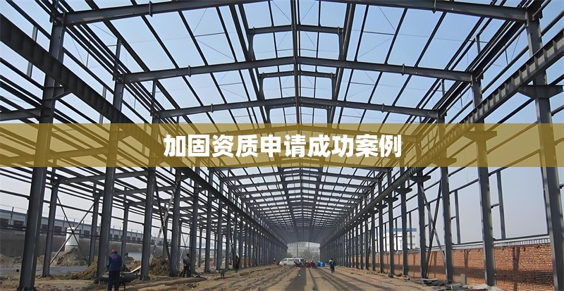 加固資質(zhì)申請成功案例 行業(yè)新聞 第1張 加固資質(zhì)申請成功案例 行業(yè)新聞 第1張