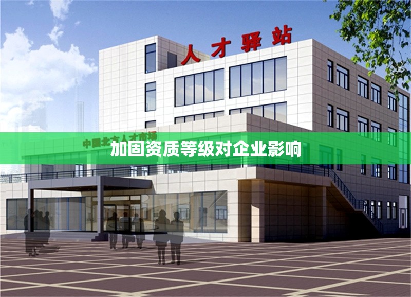 加固資質(zhì)等級(jí)對(duì)企業(yè)影響 行業(yè)新聞 第1張