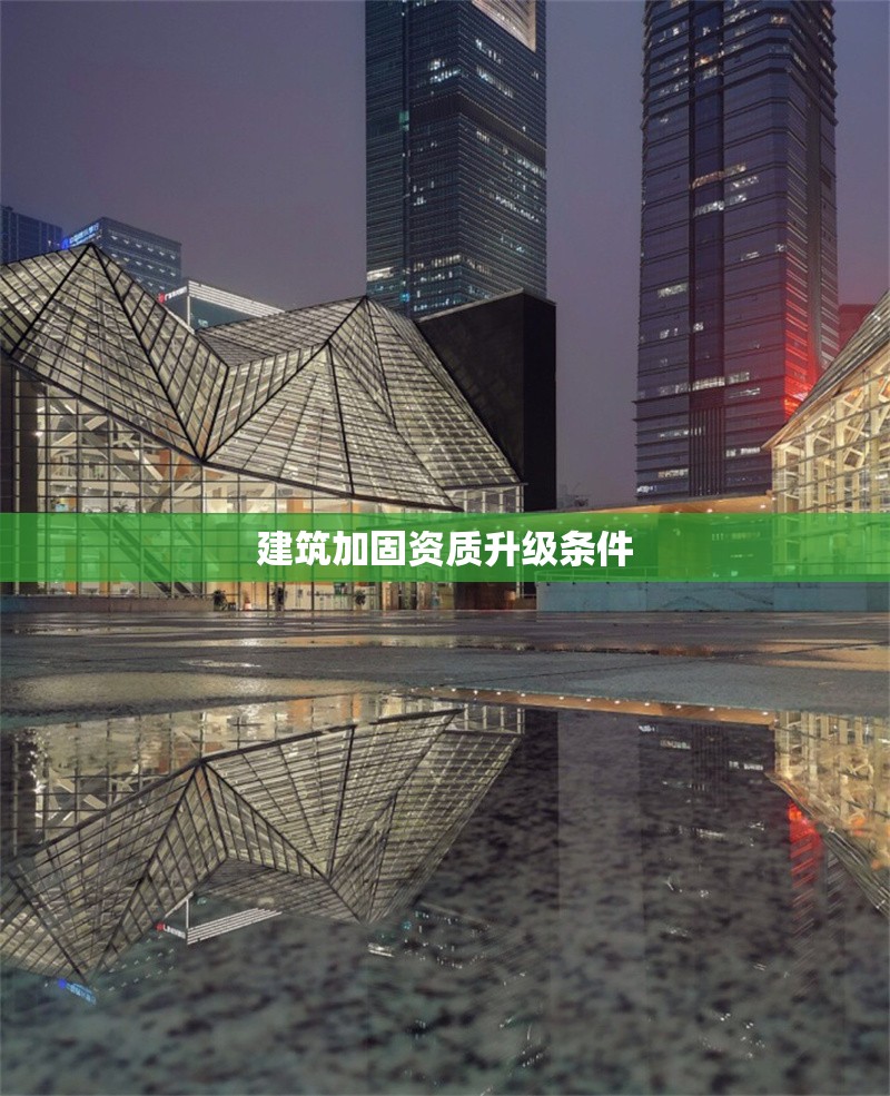 建筑加固資質(zhì)升級(jí)條件 行業(yè)新聞 第1張