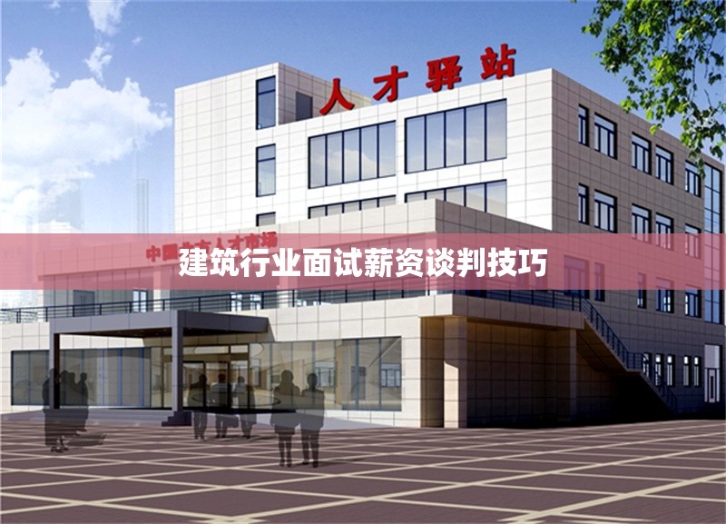 建筑行業(yè)面試薪資談判技巧 行業(yè)新聞 第1張
