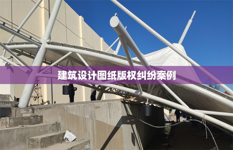 建筑設(shè)計圖紙版權(quán)糾紛案例 行業(yè)新聞 第1張 建筑設(shè)計圖紙版權(quán)糾紛案例 行業(yè)新聞 第1張