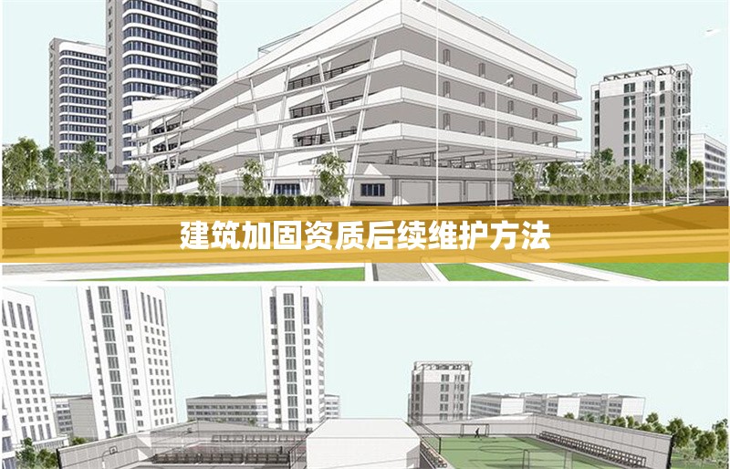 建筑加固資質(zhì)后續(xù)維護(hù)方法