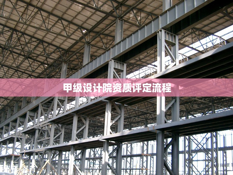 甲級設(shè)計(jì)院資質(zhì)評定流程