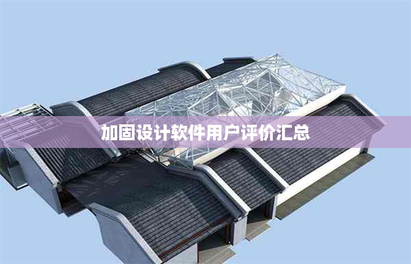 加固設(shè)計(jì)軟件用戶評(píng)價(jià)匯總 行業(yè)新聞 第6張