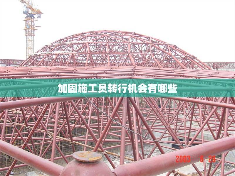 加固施工員轉(zhuǎn)行機(jī)會(huì)有哪些