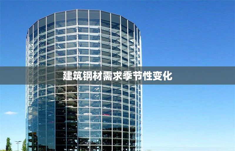 建筑鋼材需求季節(jié)性變化 行業(yè)新聞 第1張