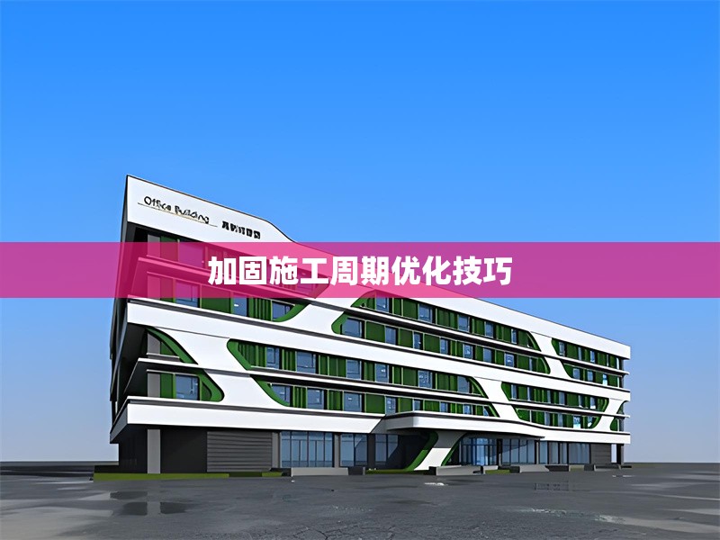加固施工周期優(yōu)化技巧 行業(yè)新聞 第1張