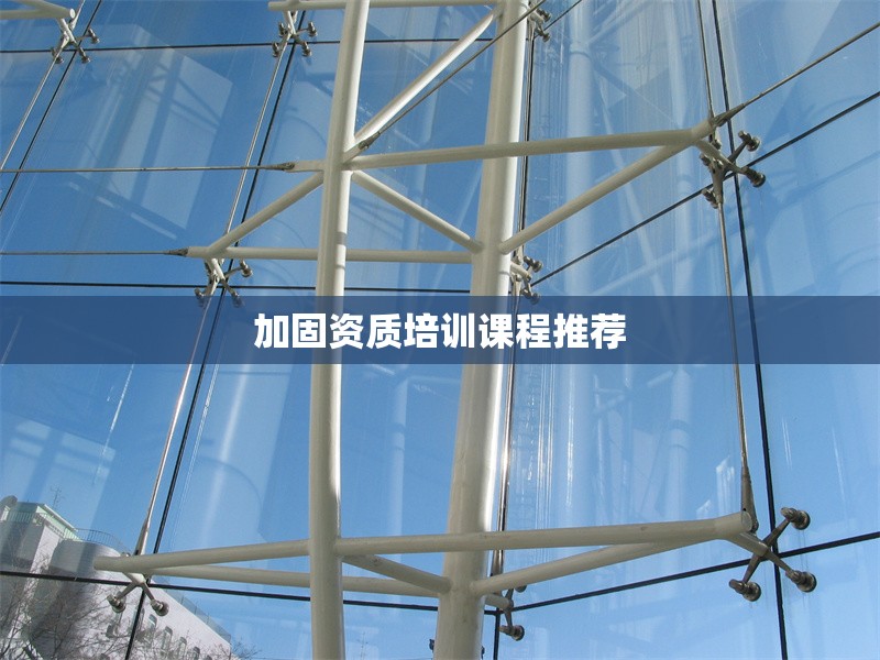 加固資質(zhì)培訓(xùn)課程推薦 行業(yè)新聞 第1張 加固資質(zhì)培訓(xùn)課程推薦 行業(yè)新聞 第1張