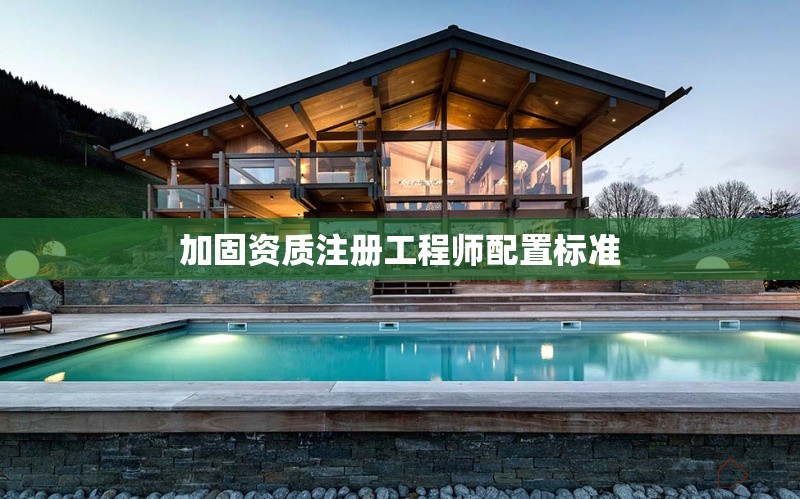 加固資質(zhì)注冊工程師配置標準 行業(yè)新聞 第1張