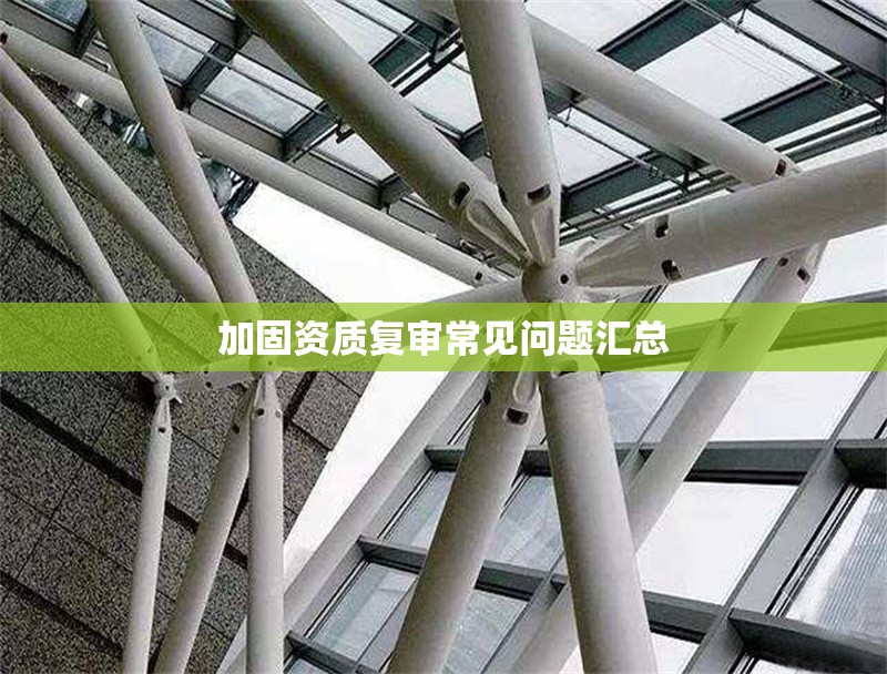 加固資質(zhì)復(fù)審常見問題匯總 行業(yè)新聞 第1張 加固資質(zhì)復(fù)審常見問題匯總 行業(yè)新聞 第1張