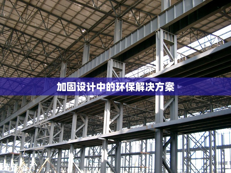加固設(shè)計(jì)中的環(huán)保解決方案 行業(yè)新聞 第1張