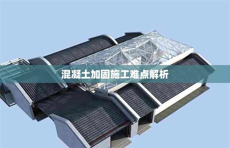 混凝土加固施工難點(diǎn)解析