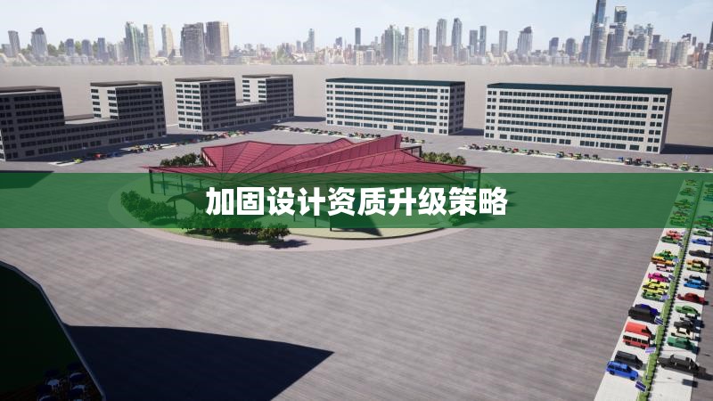 加固設(shè)計(jì)資質(zhì)升級(jí)策略 行業(yè)新聞 第1張