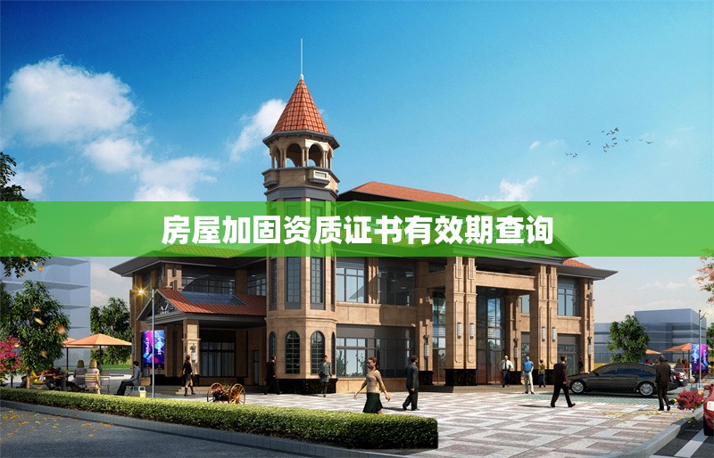 房屋加固資質證書有效期查詢 行業(yè)新聞 第1張 房屋加固資質證書有效期查詢 行業(yè)新聞 第1張