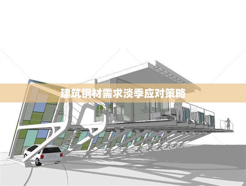 建筑鋼材需求淡季應(yīng)對(duì)策略 行業(yè)新聞 第1張