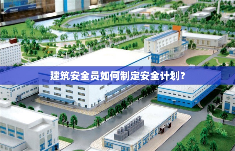 建筑安全員如何制定安全計劃？ 行業(yè)新聞 第1張