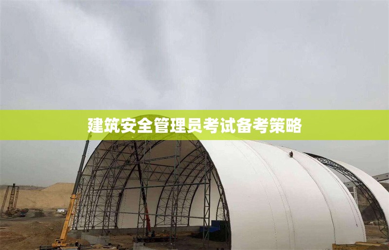 建筑安全管理員考試備考策略 行業(yè)新聞 第1張 建筑安全管理員考試備考策略 行業(yè)新聞 第1張
