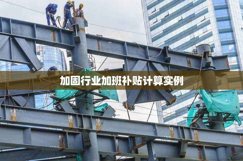 加固行業(yè)加班補貼計算實例 行業(yè)新聞 第1張