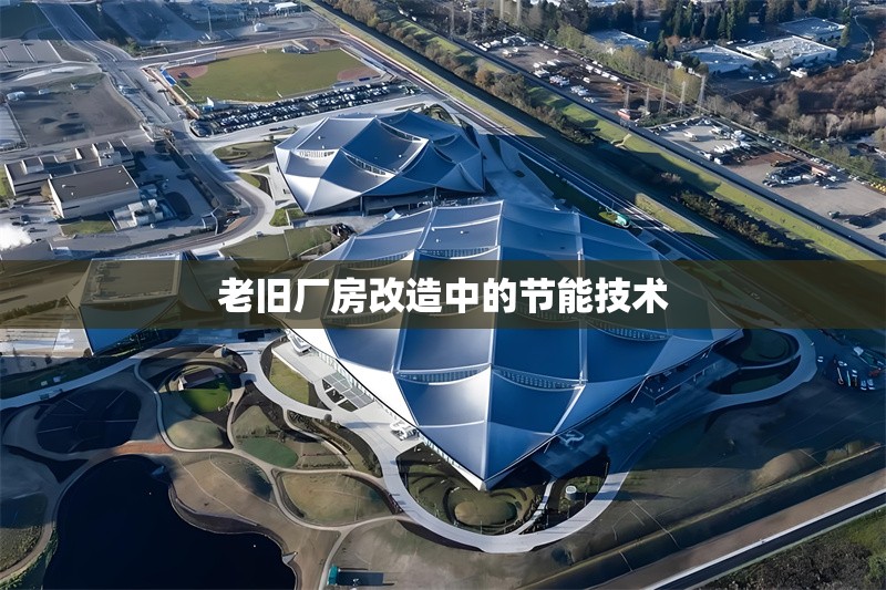 老舊廠房改造中的節(jié)能技術(shù) 行業(yè)新聞