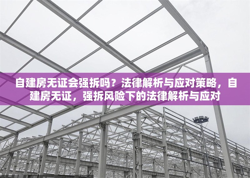自建房無證會強拆嗎？法律解析與應(yīng)對策略，自建房無證，強拆風(fēng)險下的法律解析與應(yīng)對 行業(yè)新聞