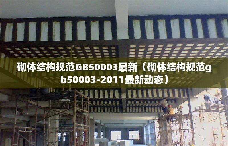 砌體結(jié)構(gòu)規(guī)范GB50003最新（砌體結(jié)構(gòu)規(guī)范gb50003-2011最新動(dòng)態(tài)）