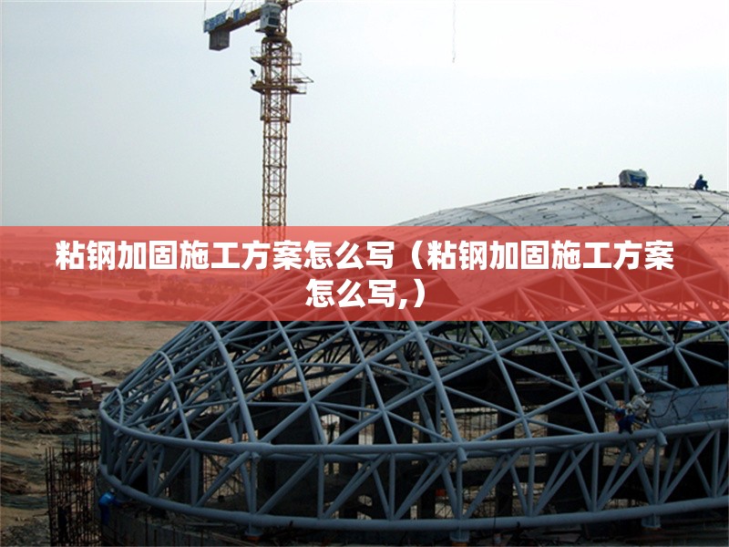 粘鋼加固施工方案怎么寫（粘鋼加固施工方案怎么寫,） 行業(yè)新聞