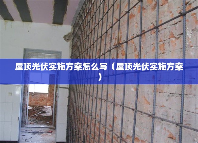 屋頂光伏實(shí)施方案怎么寫(xiě)（屋頂光伏實(shí)施方案）