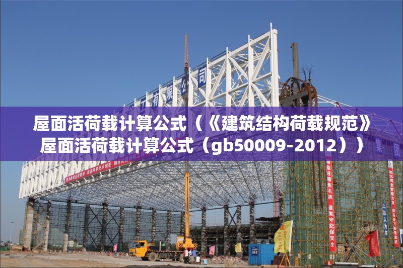 屋面活荷載計算公式（《建筑結(jié)構(gòu)荷載規(guī)范》屋面活荷載計算公式（gb50009-2012））
