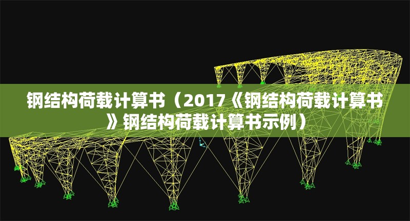 鋼結(jié)構(gòu)荷載計(jì)算書(2017《鋼結(jié)構(gòu)荷載計(jì)算書》鋼結(jié)構(gòu)荷載計(jì)算書示例)