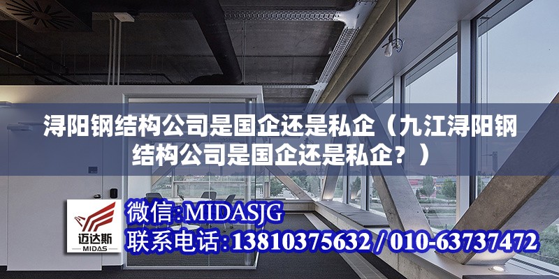 潯陽(yáng)鋼結(jié)構(gòu)公司是國(guó)企還是私企（九江潯陽(yáng)鋼結(jié)構(gòu)公司是國(guó)企還是私企？）
