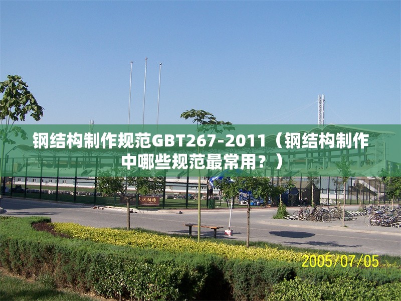 鋼結構制作規(guī)范GBT267-2011（鋼結構制作中哪些規(guī)范最常用？） 行業(yè)新聞