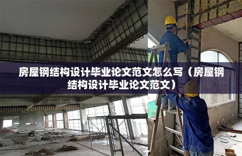房屋鋼結(jié)構(gòu)設(shè)計畢業(yè)論文范文怎么寫(房屋鋼結(jié)構(gòu)設(shè)計畢業(yè)論文范文)