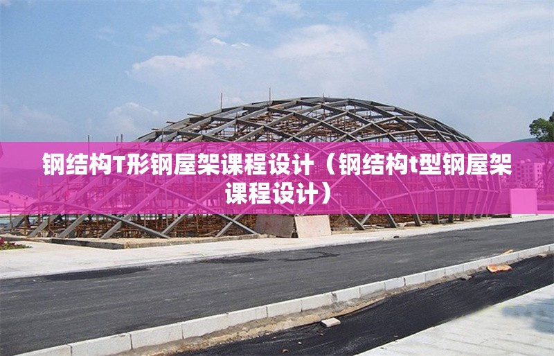 鋼結(jié)構(gòu)T形鋼屋架課程設計（鋼結(jié)構(gòu)t型鋼屋架課程設計）
