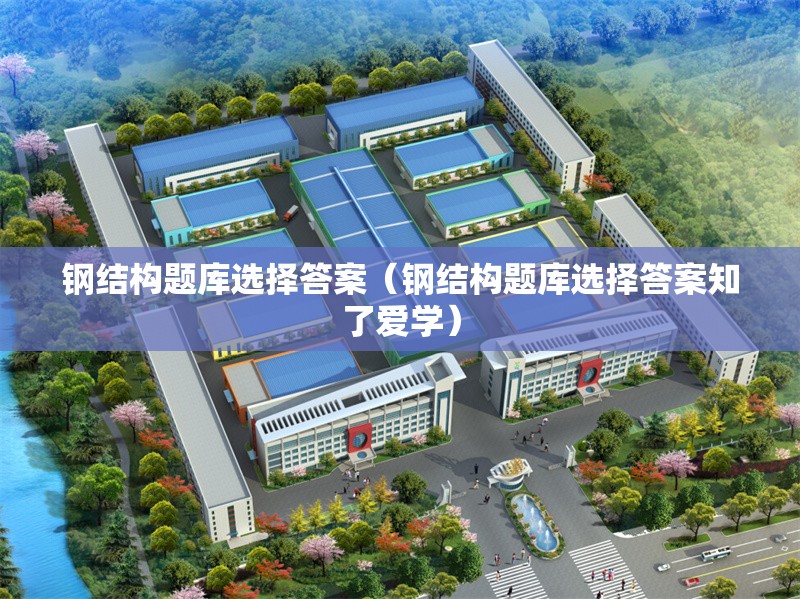 鋼結(jié)構(gòu)題庫選擇答案（鋼結(jié)構(gòu)題庫選擇答案知了愛學(xué)）